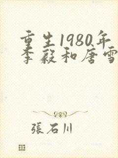 重生1980年李毅和唐雪电视剧