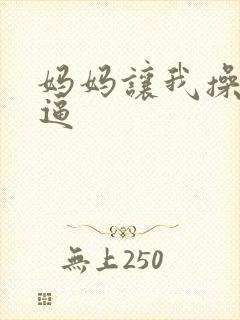 妈妈让我操她的逼