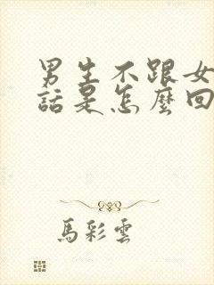 男生不跟女生说话是怎么回事