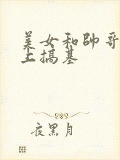 美女和帅哥在床上搞基