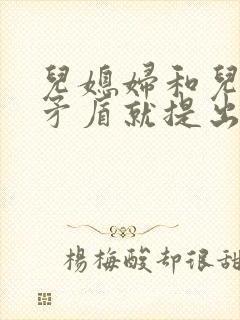 儿媳妇和儿子闹矛盾就提出离婚怎么办