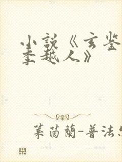 小说《玄鉴仙族季越人》