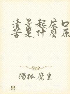 清晨起床口干口苦是什么原因