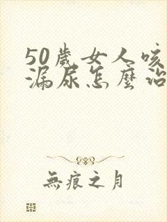 50岁女人咳嗽漏尿怎么治疗