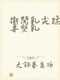 撕开乳尖蹂躏人妻双乳