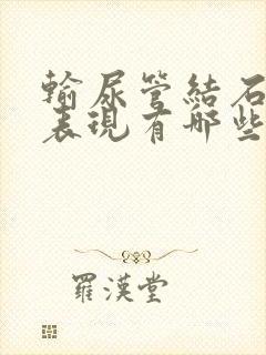 输尿管结石主要表现有哪些