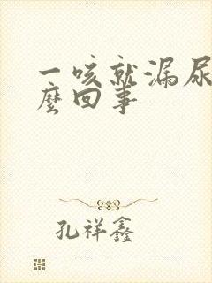 一咳就漏尿是怎么回事