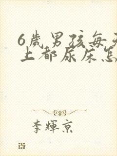 6岁男孩每天晚上都尿床怎么回事