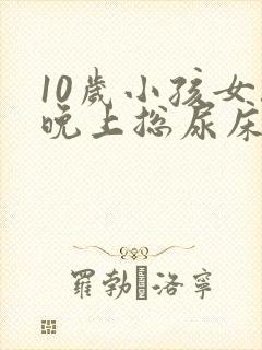 10岁小孩女孩晚上总尿床怎么办