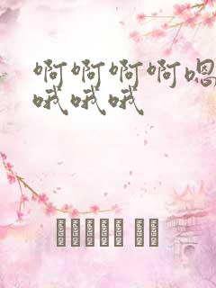 啊啊啊啊嗯嗯嗯哦哦哦