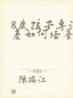 8岁孩子专注力差如何培养