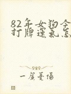 82年女狗今天打牌运气怎么样