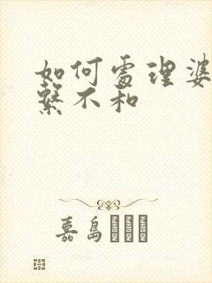 如何处理婆媳关系不和