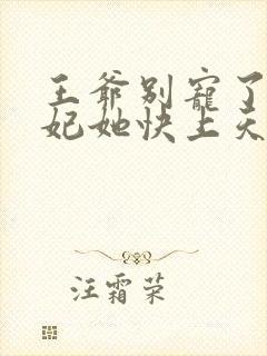 王爷别宠了,王妃她快上天了 阿蛮