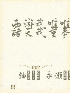 西游我唯唯诺诺诸天我重拳出击txt