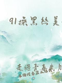 91操黑丝美女