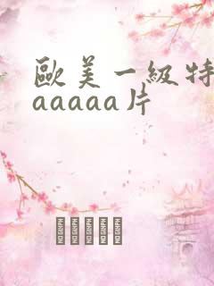 欧美一级特黄aaaaaa片