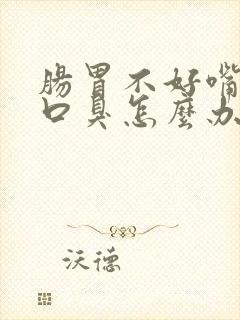 肠胃不好嘴巴苦口臭怎么办