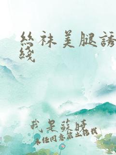 丝袜美腿诱惑在线