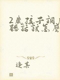 2岁孩子调皮不听话该怎么教育