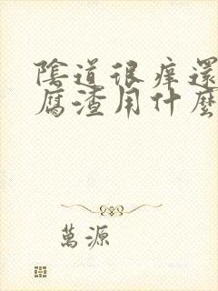 阴道很痒还有豆腐渣用什么药