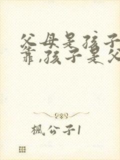 父母是孩子的依靠,孩子是父母的