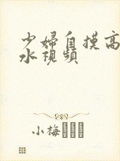 少妇自摸高潮喷水视频