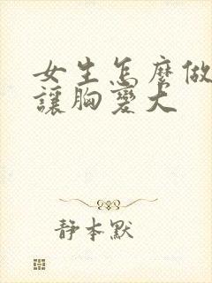 女生怎么做可以让胸变大