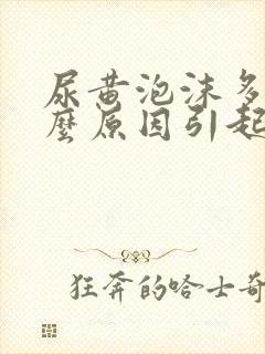 尿黄泡沫多是什么原因引起的