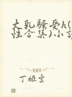 大乳骚受h(双性合集)小说