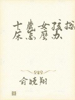 十岁女孩总是尿床怎么办