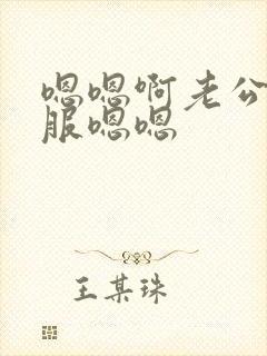 嗯嗯啊老公好舒服嗯嗯