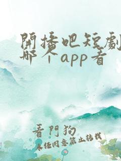 开播吧短剧季在哪个app看