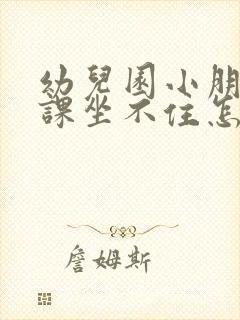 幼儿园小朋友上课坐不住怎么办