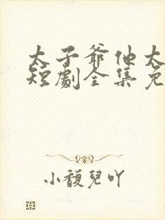 太子爷他太过野短剧全集免费观看