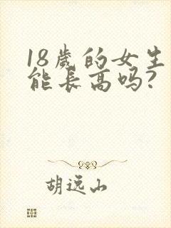 18岁的女生还能长高吗?