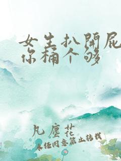 女生扒开屁股让你桶个够