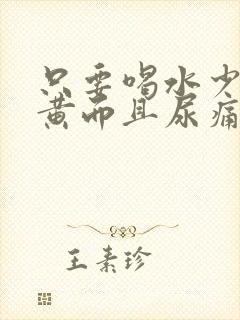 只要喝水少尿就黄而且尿痛