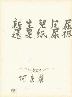 新生儿用尿布好还是纸尿裤好