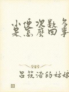 小便次数多尿少是怎么回事