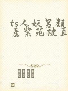 ts人妖另类国产紫苑被直男