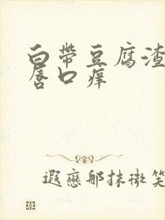 白带豆腐渣状阴唇口痒