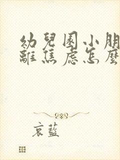 幼儿园小朋友分离焦虑怎么办