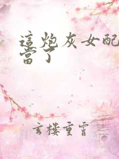 这炮灰女配我不当了