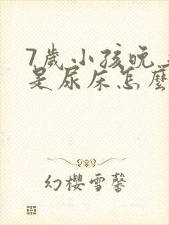 7岁小孩晚上总是尿床怎么回事