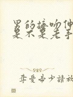 男的接吻伸舌头是不是老手