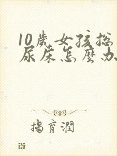 10岁女孩总是尿床怎么办