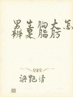 男生胸大怎么分辨是脂肪