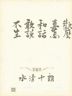 不敢和喜欢的男生说话怎么办