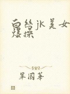 白丝jk美女被爆操